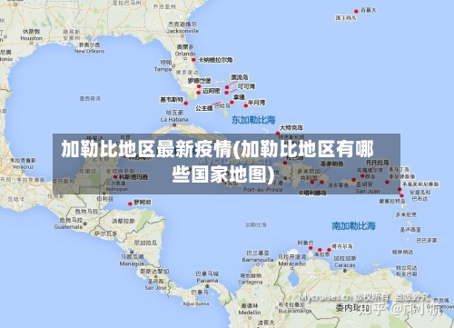 加勒比地区最新疫情(加勒比地区有哪些国家地图)