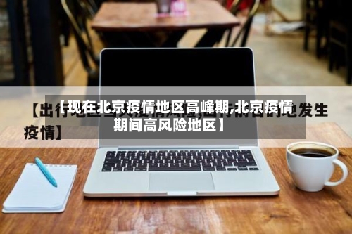 【现在北京疫情地区高峰期,北京疫情期间高风险地区】