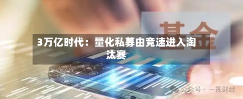 3万亿时代：量化私募由竞速进入淘汰赛