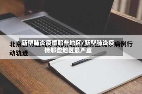 新型肺炎疫情那些地区/新型肺炎疫情那些地区最严重