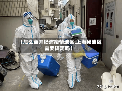 【怎么离开杨浦疫情地区,上海杨浦区需要隔离吗】