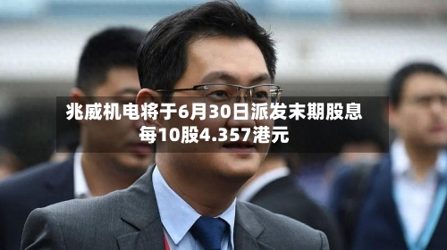 兆威机电将于6月30日派发末期股息每10股4.357港元