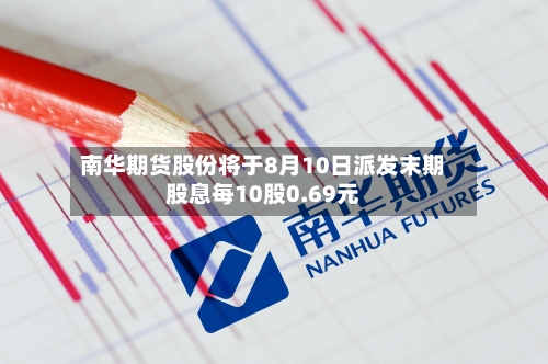 南华期货股份将于8月10日派发末期股息每10股0.69元
