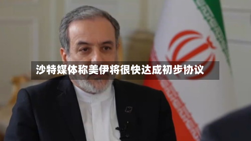 沙特媒体称美伊将很快达成初步协议