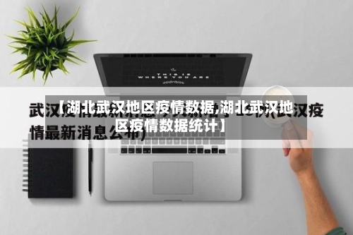 【湖北武汉地区疫情数据,湖北武汉地区疫情数据统计】