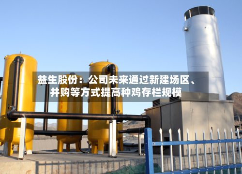 益生股份:公司未来通过新建场区、并购等方式提高种鸡存栏规模