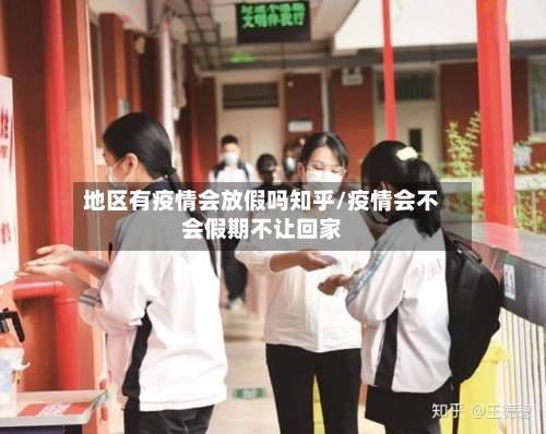 地区有疫情会放假吗知乎/疫情会不会假期不让回家