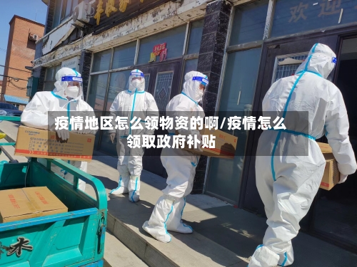疫情地区怎么领物资的啊/疫情怎么领取政府补贴