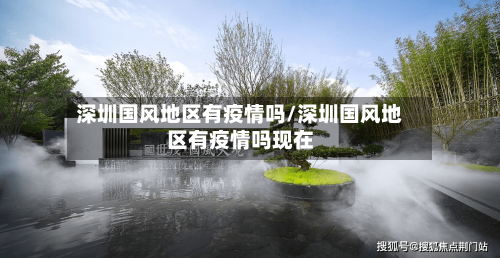 深圳国风地区有疫情吗/深圳国风地区有疫情吗现在