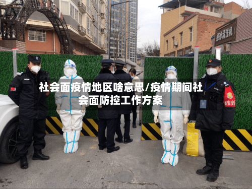 社会面疫情地区啥意思/疫情期间社会面防控工作方案