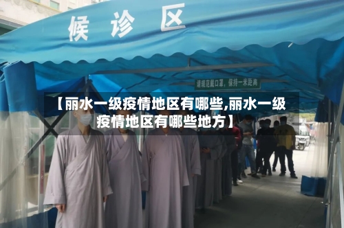 【丽水一级疫情地区有哪些,丽水一级疫情地区有哪些地方】