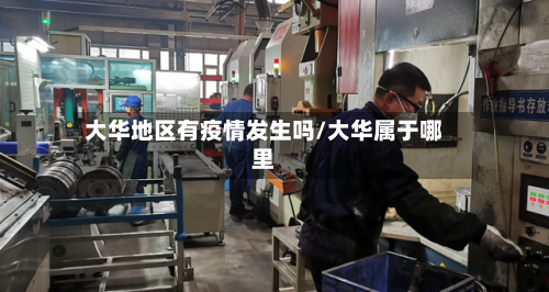 大华地区有疫情发生吗/大华属于哪里