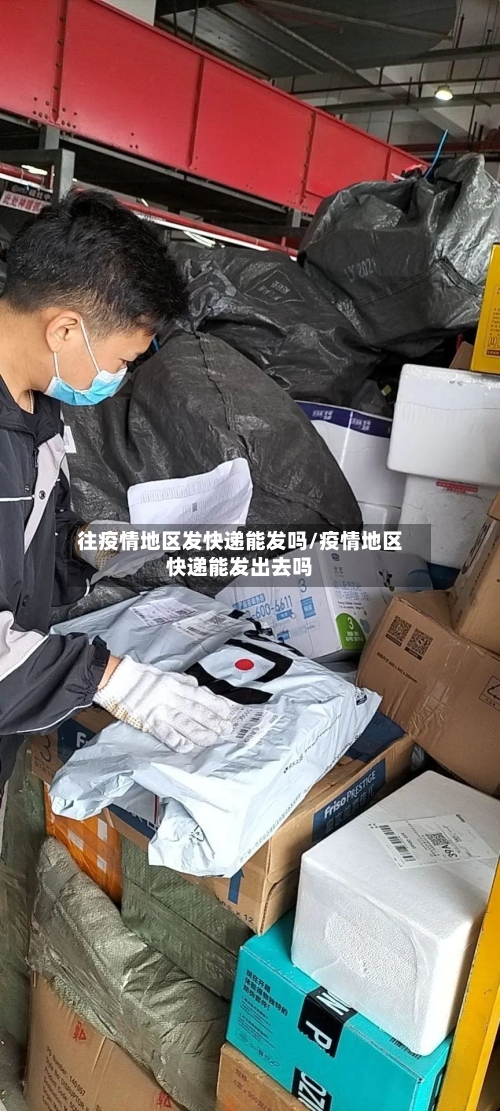 往疫情地区发快递能发吗/疫情地区快递能发出去吗