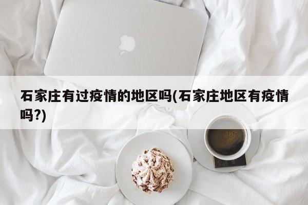 石家庄有过疫情的地区吗(石家庄地区有疫情吗?)
