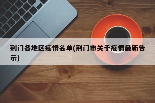荆门各地区疫情名单(荆门市关于疫情最新告示)