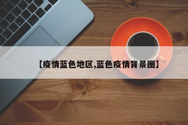 【疫情蓝色地区,蓝色疫情背景图】