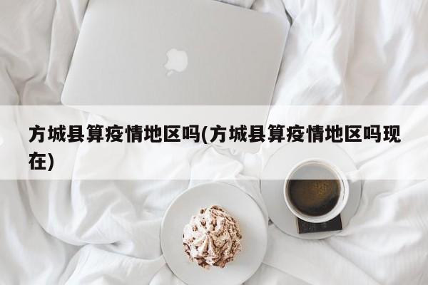 方城县算疫情地区吗(方城县算疫情地区吗现在)