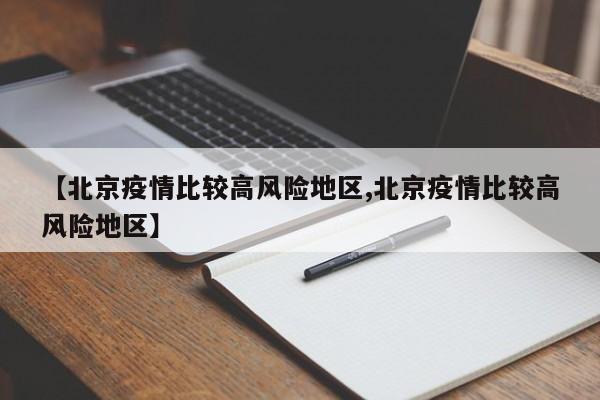 【北京疫情比较高风险地区,北京疫情比较高风险地区】