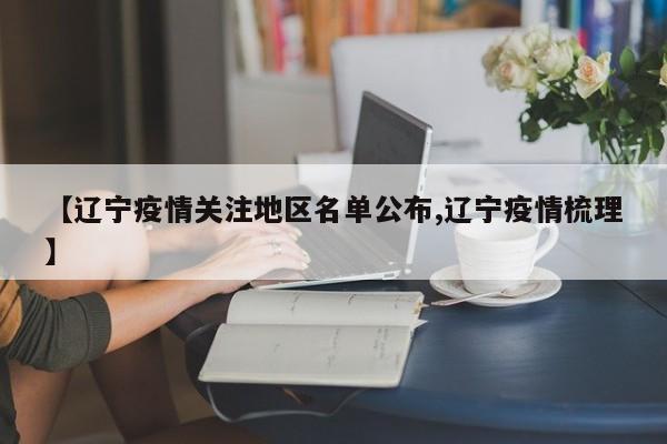 【辽宁疫情关注地区名单公布,辽宁疫情梳理】