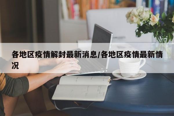 各地区疫情解封最新消息/各地区疫情最新情况