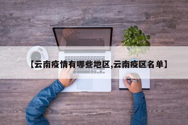 【云南疫情有哪些地区,云南疫区名单】