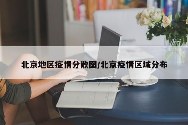 北京地区疫情分散图/北京疫情区域分布