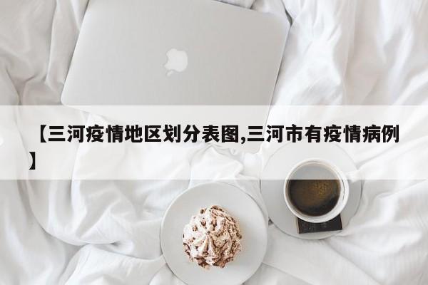 【三河疫情地区划分表图,三河市有疫情病例】