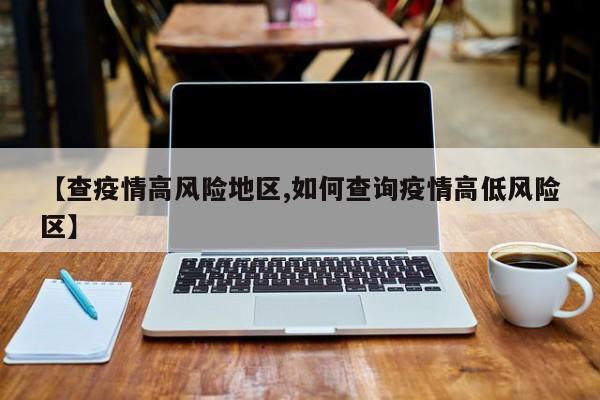 【查疫情高风险地区,如何查询疫情高低风险区】
