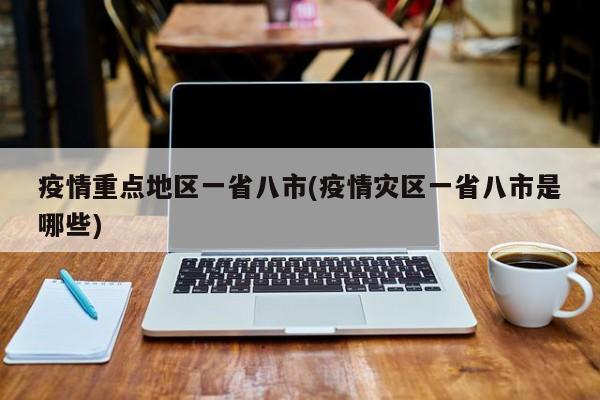 疫情重点地区一省八市(疫情灾区一省八市是哪些)