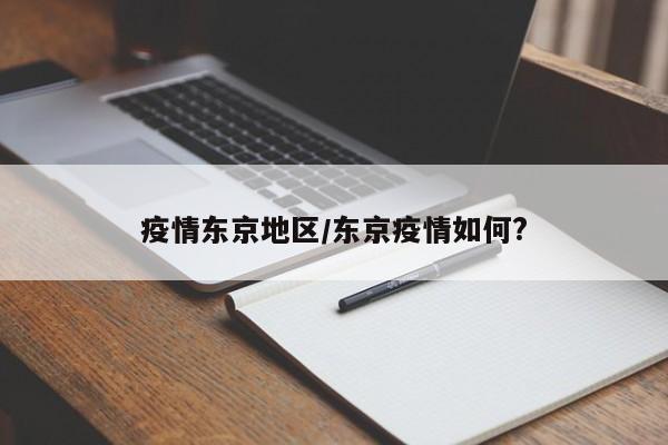 疫情东京地区/东京疫情如何?