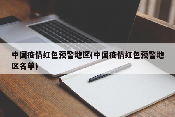 中国疫情红色预警地区(中国疫情红色预警地区名单)