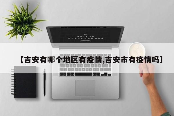 【吉安有哪个地区有疫情,吉安市有疫情吗】