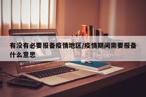 有没有必要报备疫情地区/疫情期间需要报备什么意思