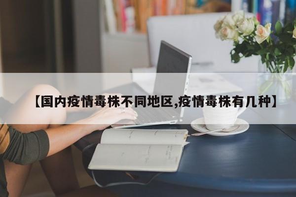 【国内疫情毒株不同地区,疫情毒株有几种】