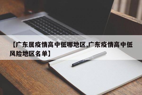【广东属疫情高中低哪地区,广东疫情高中低风险地区名单】