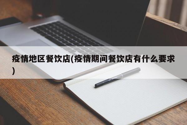 疫情地区餐饮店(疫情期间餐饮店有什么要求)