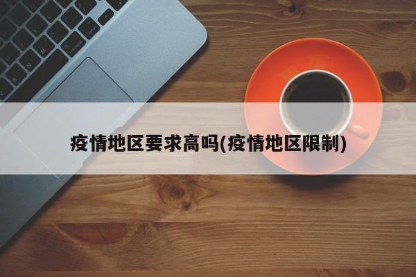疫情地区要求高吗(疫情地区限制)