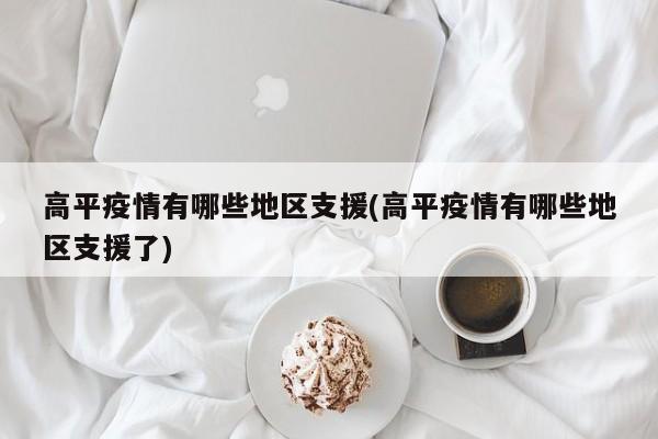 高平疫情有哪些地区支援(高平疫情有哪些地区支援了)