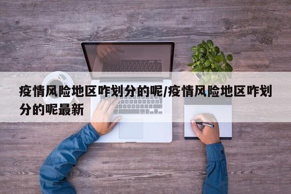 疫情风险地区咋划分的呢/疫情风险地区咋划分的呢最新