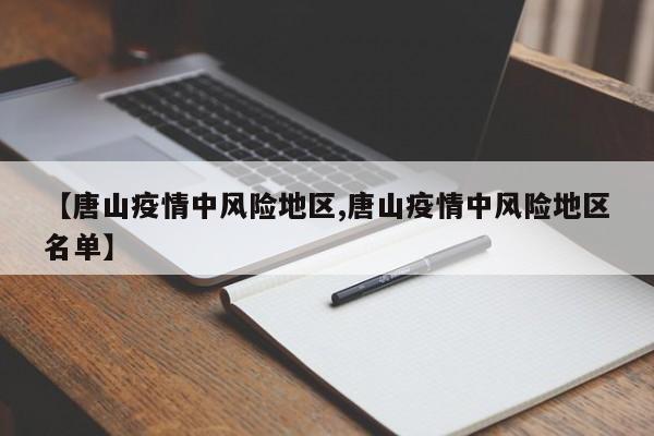 【唐山疫情中风险地区,唐山疫情中风险地区名单】