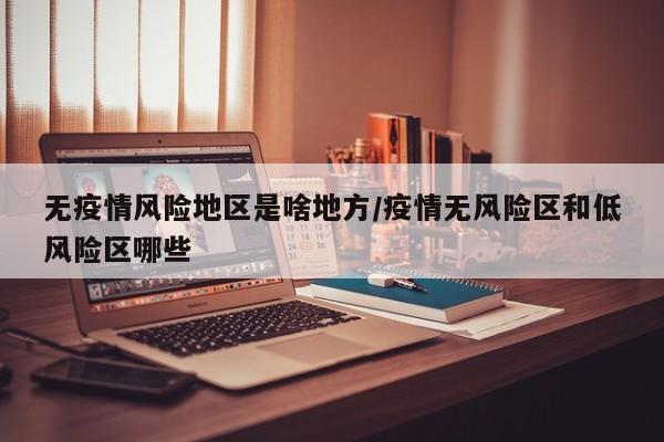 无疫情风险地区是啥地方/疫情无风险区和低风险区哪些