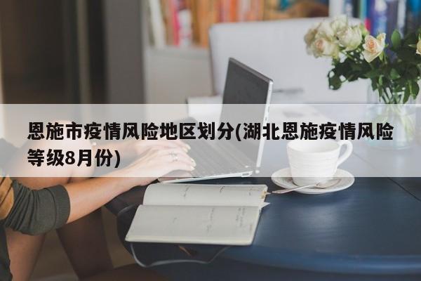 恩施市疫情风险地区划分(湖北恩施疫情风险等级8月份)