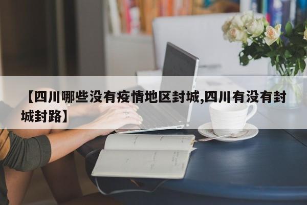 【四川哪些没有疫情地区封城,四川有没有封城封路】