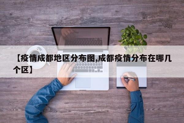 【疫情成都地区分布图,成都疫情分布在哪几个区】