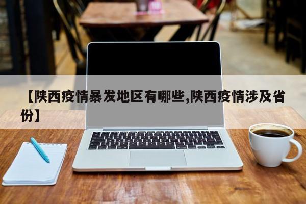 【陕西疫情暴发地区有哪些,陕西疫情涉及省份】
