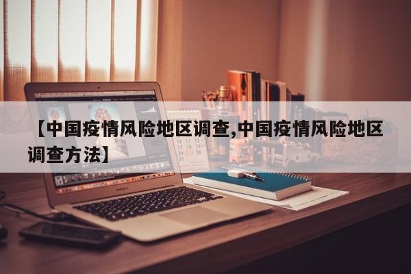 【中国疫情风险地区调查,中国疫情风险地区调查方法】
