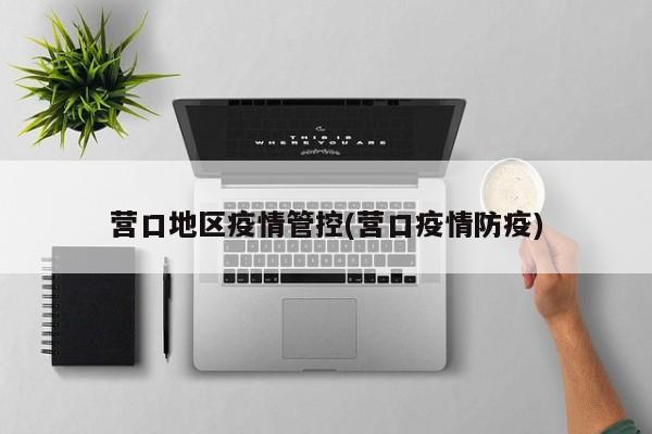 营口地区疫情管控(营口疫情防疫)