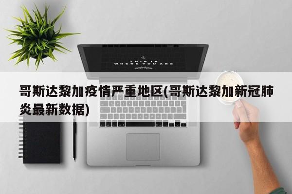 哥斯达黎加疫情严重地区(哥斯达黎加新冠肺炎最新数据)