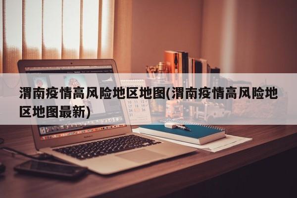渭南疫情高风险地区地图(渭南疫情高风险地区地图最新)