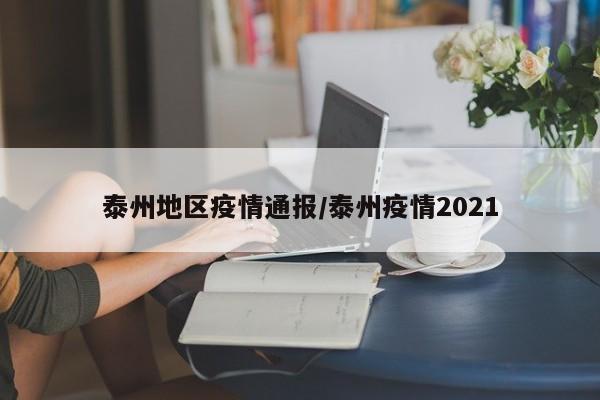 泰州地区疫情通报/泰州疫情2021